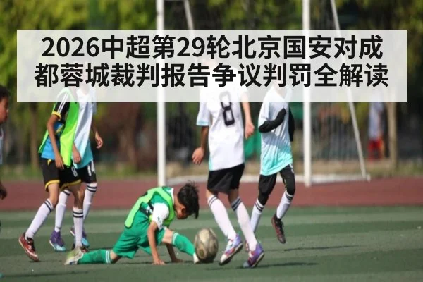 2026中超第29轮北京国安对成都蓉城裁判报告争议判罚全解读