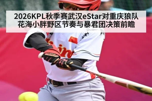 2026KPL秋季赛武汉eStar对重庆狼队花海小胖野区节奏与暴君团决策前瞻